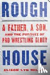 Miller, Alison Lyn - Rough House: A Father, a Son, and the Pursuit of Pro Wrestling Glory