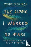 Pearlman, Wendy - The Home I Worked to Make