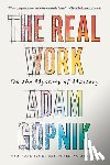 Gopnik, Adam - The Real Work: On the Mystery of Mastery
