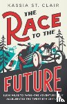 St Clair, Kassia - The Race to the Future: 8,000 Miles to Paris - The Adventure That Accelerated the Twentieth Century
