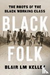 Kelley, Blair LM - Black Folk: The Roots of the Black Working Class