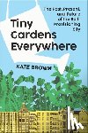 Brown, Kate - Tiny Gardens Everywhere: The Past, Present, and Future of the Self-Provisioning City