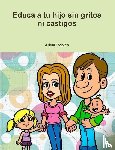 Robles, Alicia - Educa a Tu Hijo Sin Gritos Ni Castigos