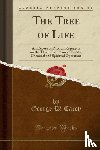 Carey, George W. - The Tree of Life: An Expose of Physical Regenesis on the Three-Fold Plane of Bodily, Chemical and Spiritual Operation (Classic Reprint)