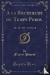 Proust, Marcel - A la Recherche du Temps Perdu, Vol. 1: Du Cote de Chez Swann (Classic Reprint)