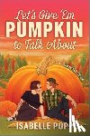 Popp, Isabelle - Let's Give 'em Pumpkin to Talk about: A Quirky Pumpkin Spicy Small Town Rivals to Lovers Fall Romance