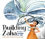 Tentler-Krylov, Victoria - Building Zaha: The Story of Architect Zaha Hadid