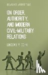 Cohn, Lindsay P. - On Order, Authority, and Modern Civil-Military Relations