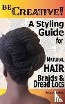 Cruickshank, Dr Calisa - Be Creative ! A Styling Guide for Natural Hair, Braids & Dread Locs
