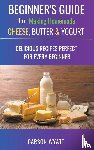 Wyatt, Carson - Beginners Guide to Making Homemade Cheese, Butter & Yogurt