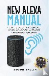 Brown, George - New Alexa Manual Tutorial to Unlock The True Potential of Your Alexa Devices. The Complete User Guide with Instructions