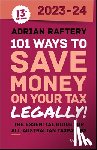 Raftery, Adrian - 101 Ways to Save Money on Your Tax - Legally! 2023-2024