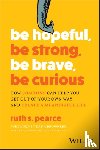 Pearce, Ruth S. - Be Hopeful, Be Strong, Be Brave, Be Curious