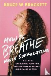 Brackett, Bruce W. - How to Breathe While Suffocating