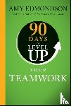Edmondson, Amy C. (Harvard Business School) - 90 Days to Level Up Your Teamwork