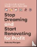 Morgan, Rebeka - Stop Dreaming and Start Renovating for Profit
