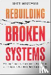 Miszewski, Matt - Rebuilding Broken Systems