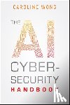 Wong, Caroline - The AI Cybersecurity Handbook