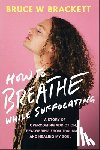 Brackett, Bruce W. - How to Breathe While Suffocating