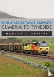 Webster, Gordon D. - Renewing Britain's Railways: Cumbria to Tyneside
