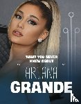 Schuh, Mari - What You Never Knew About Ariana Grande