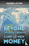 Latchu, Harris - Beyond the Dragon’s Mouth to the Land of Milk and Money