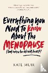 Muir, Kate - Everything You Need to Know About the Menopause (but were too afraid to ask)