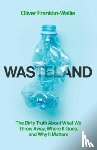 Franklin-Wallis, Oliver - Wasteland - The Dirty Truth About What We Throw Away, Where It Goes, and Why It Matters
