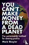 Shayler, Mark - You Can’t Make Money From a Dead Planet - The Sustainable Method for Driving Profits