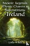 Wilde, Jane - Ancient Legends, Mystic Charms and Superstitions of Ireland