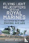 Wilsey, Robert - Flying Light Helicopters with the Royal Marines