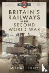 Foley, Michael - Britain's Railways in the Second World War