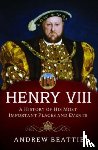 Beattie, Andrew - Henry VIII: A History of his Most Important Places and Events