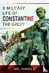 Hughes, Ian - A Military Life of Constantine the Great