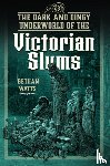 Watts, Bethan - The Dark and Dingy Underworld of the Victorian Slums