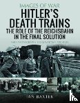 Baxter, Ian - Hitler's Death Trains: The Role of the Reichsbahn in the Final Solution