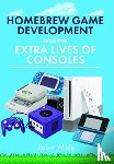 Wilde, Robin - Homebrew Game Development and The Extra Lives of Consoles