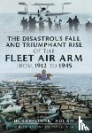 Adlam, Henry 'Hank' - The Disastrous Fall and Triumphant Rise of the Fleet Air Arm from 1912 to 1945
