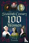 Licence, Amy - The Sixteenth Century in 100 Women