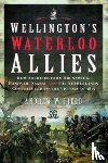 Field, Andrew W - Wellington's Waterloo Allies