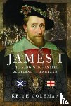 Coleman, Keith - James I , The King Who United Scotland and England