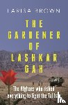 Brown, Larisa - The Gardener of Lashkar Gah