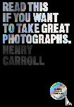 Carroll, Henry - Read This if You Want to Take Great Photographs