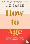 Earle, Liz - How to Age The instant Number 1 Sunday Times Bestseller