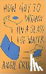 Cruz, Angie - How Not to Drown in a Glass of Water