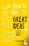 Birss, Dave - How to Get to Great Ideas