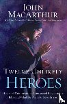 John F. MacArthur - Twelve Unlikely Heroes
