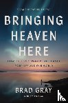 Gray, Brad - Bringing Heaven Here