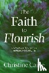 Caine, Christine - The Faith to Flourish: God's Design for a Rooted, Resilient, and Fruitful Life
