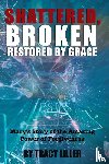 Liller, Tracy - Shattered, Broken Restored by Grace